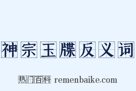 神宗玉牒反义词是什么意思的图片